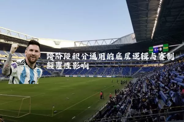 跨阶段积分通用的底层逻辑与赛制颠覆性影响