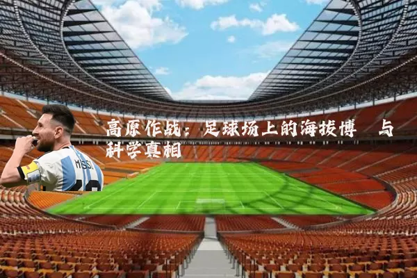 高原作战：足球场上的海拔博弈与科学真相